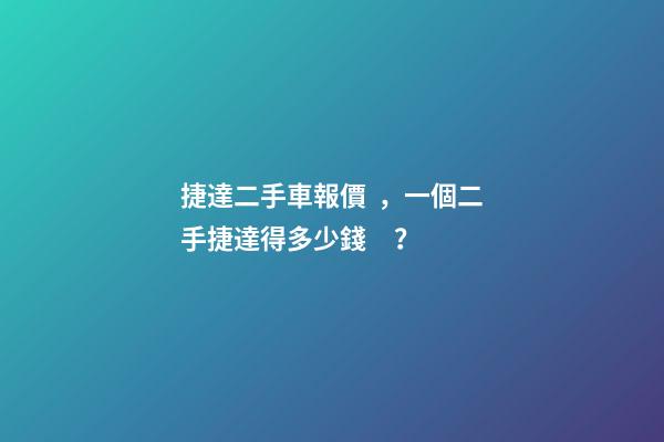 捷達二手車報價，一個二手捷達得多少錢？